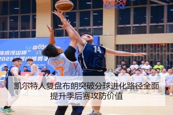 凯尔特人复盘布朗突破分球进化路径全面提升季后赛攻防价值