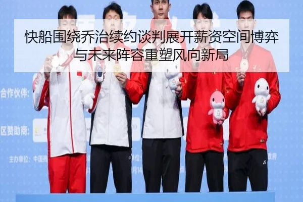 快船围绕乔治续约谈判展开薪资空间博弈与未来阵容重塑风向新局