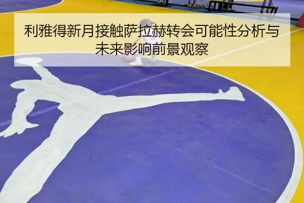 利雅得新月接触萨拉赫转会可能性分析与未来影响前景观察